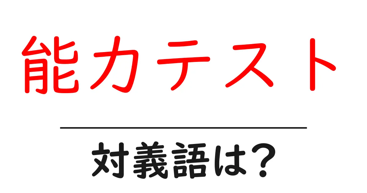 能力テストの対義語・反対語を使用例を交えて分かりやすく解説!