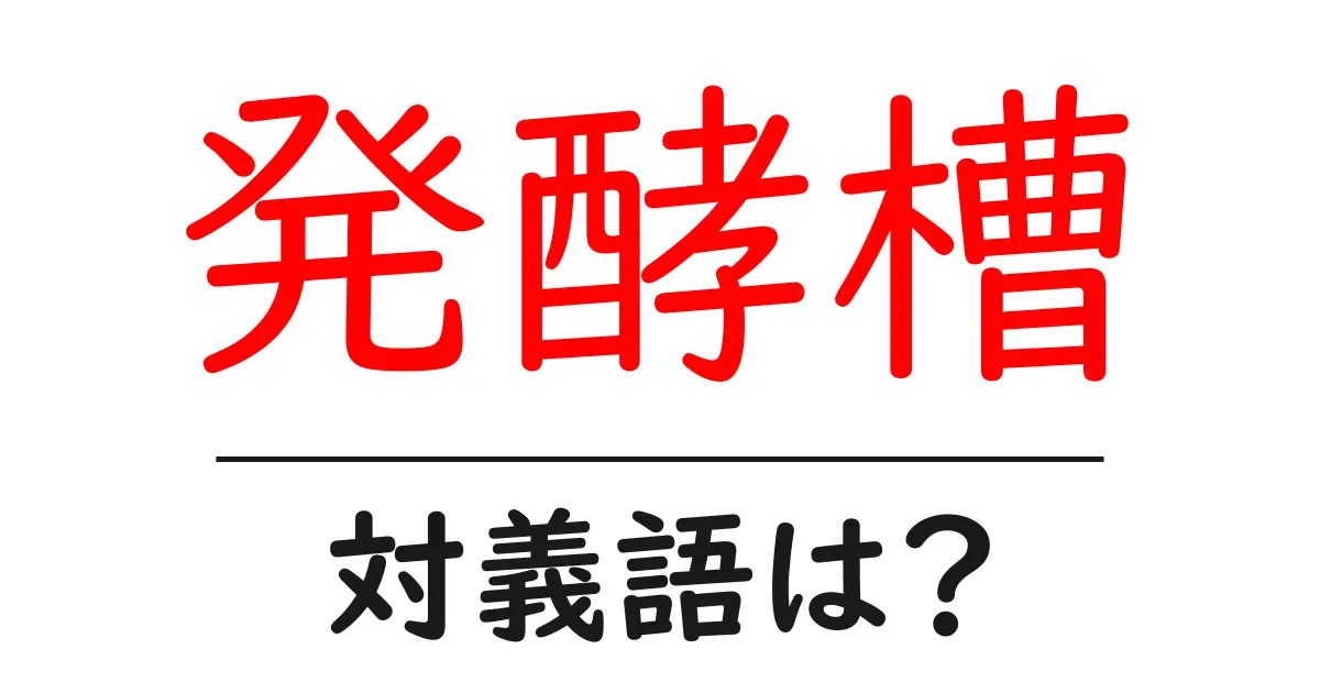 発酵槽の対義語・反対語を使用例を交えて分かりやすく解説!