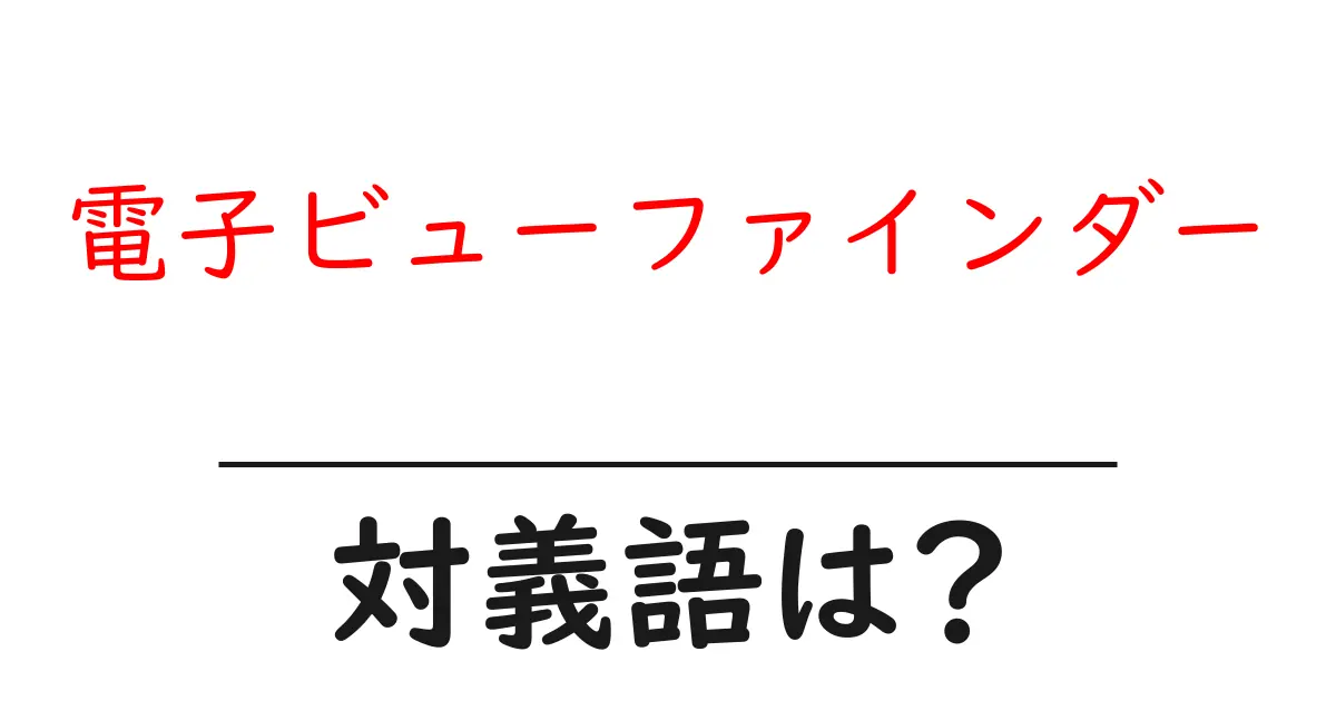 電子ビューファインダーの対義語・反対語を使用例を交えて分かりやすく解説!