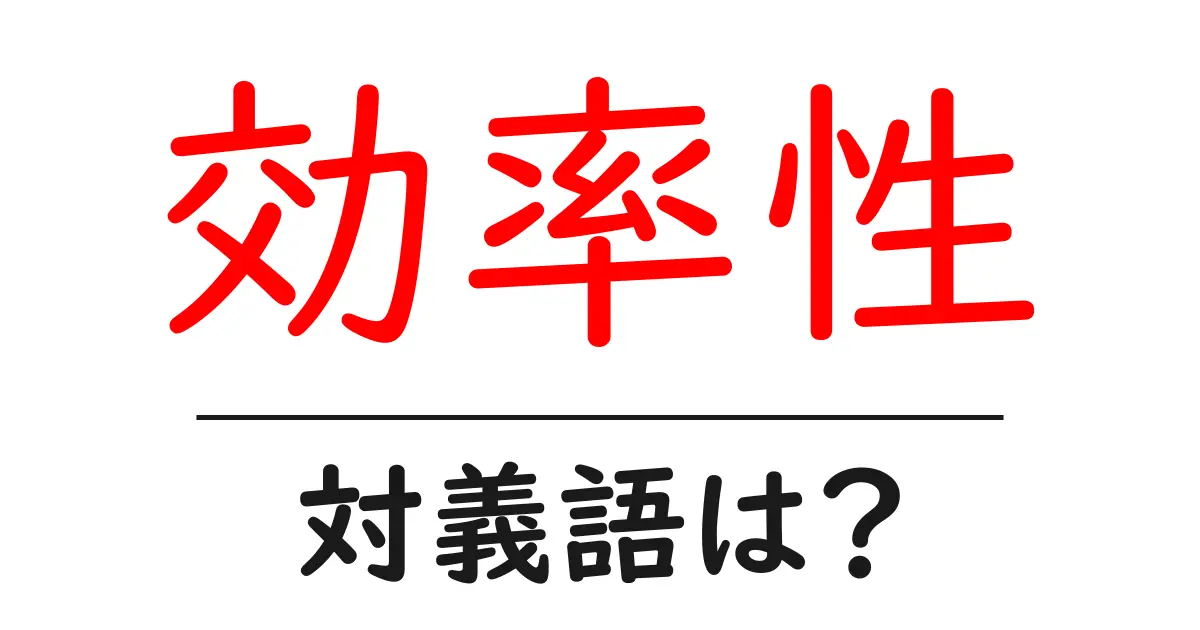 効率性の対義語・反対語を使用例を交えて分かりやすく解説!