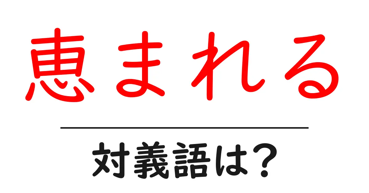 恵まれるの対義語・反対語を使用例を交えて分かりやすく解説！
