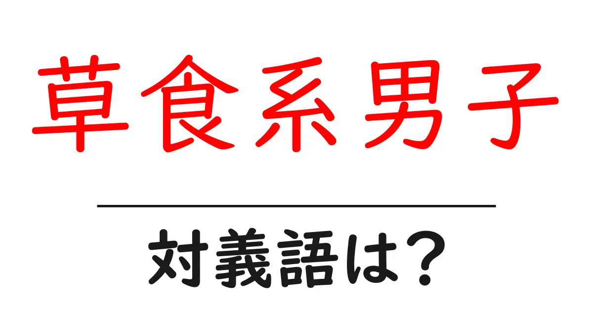 草食系男子の対義語・反対語を使用例を交えて分かりやすく解説！