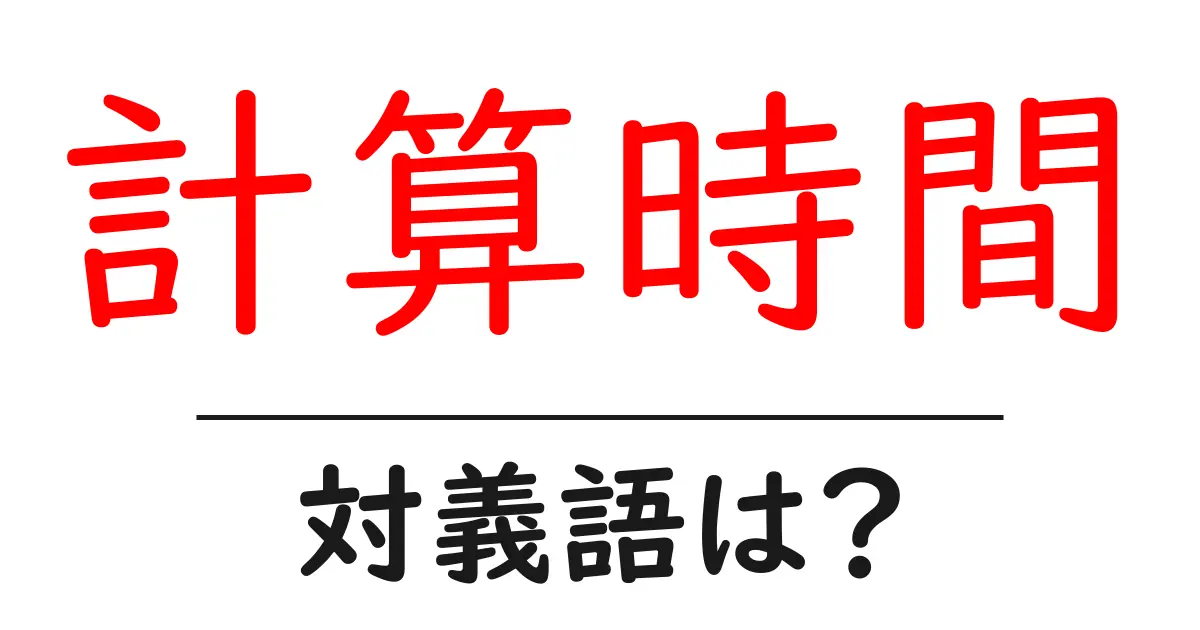 計算時間の対義語・反対語を使用例を交えて分かりやすく解説!