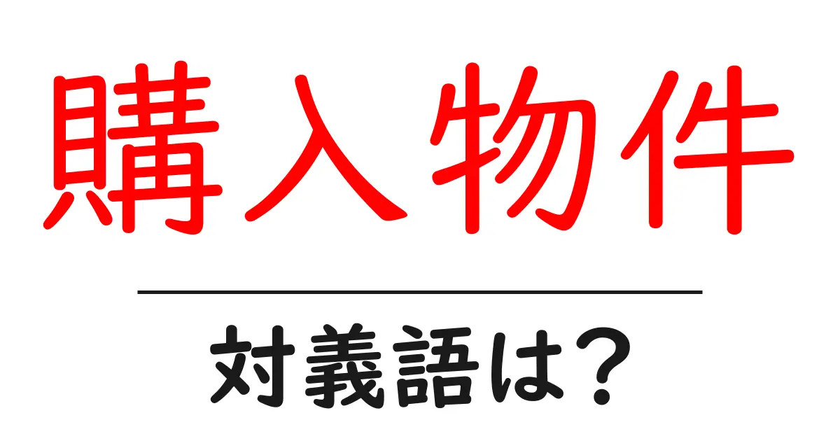 購入物件の対義語・反対語を使用例を交えて分かりやすく解説!
