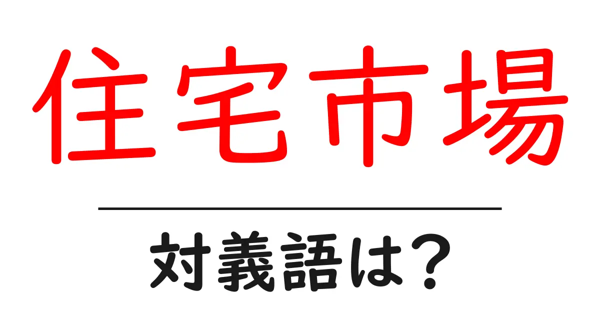 住宅市場の対義語・反対語を使用例を交えて分かりやすく解説！