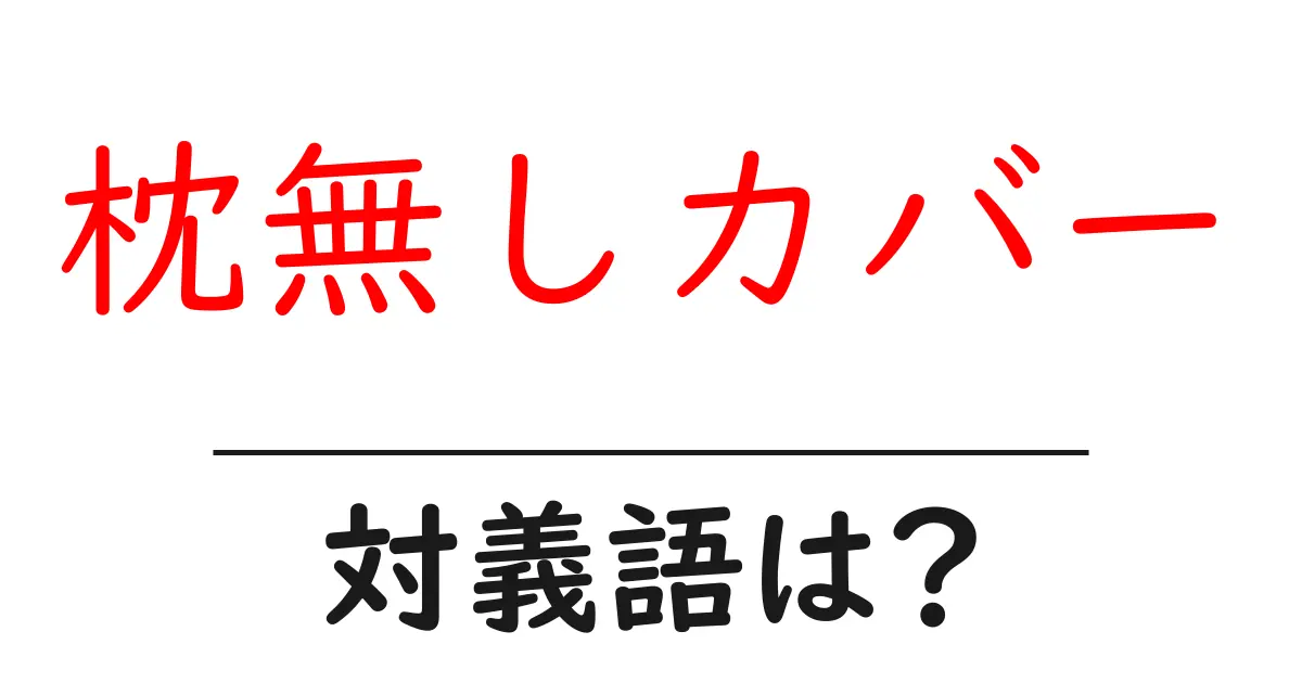 枕無しカバーの対義語・反対語を使用例を交えて分かりやすく解説!