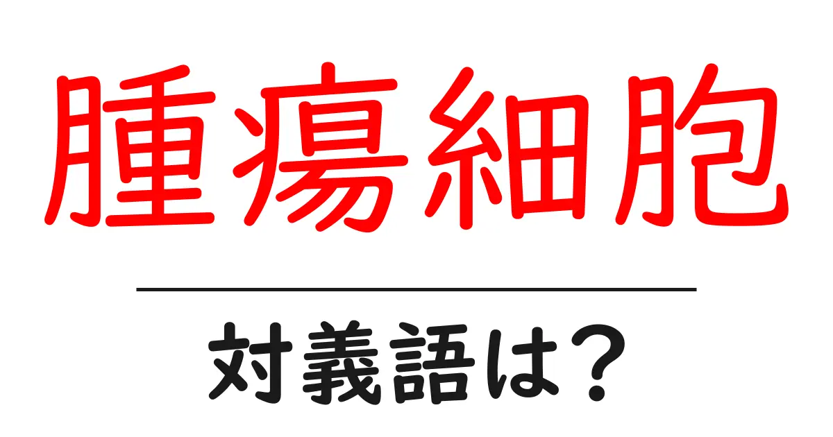 腫瘍細胞の対義語・反対語を使用例を交えて分かりやすく解説!