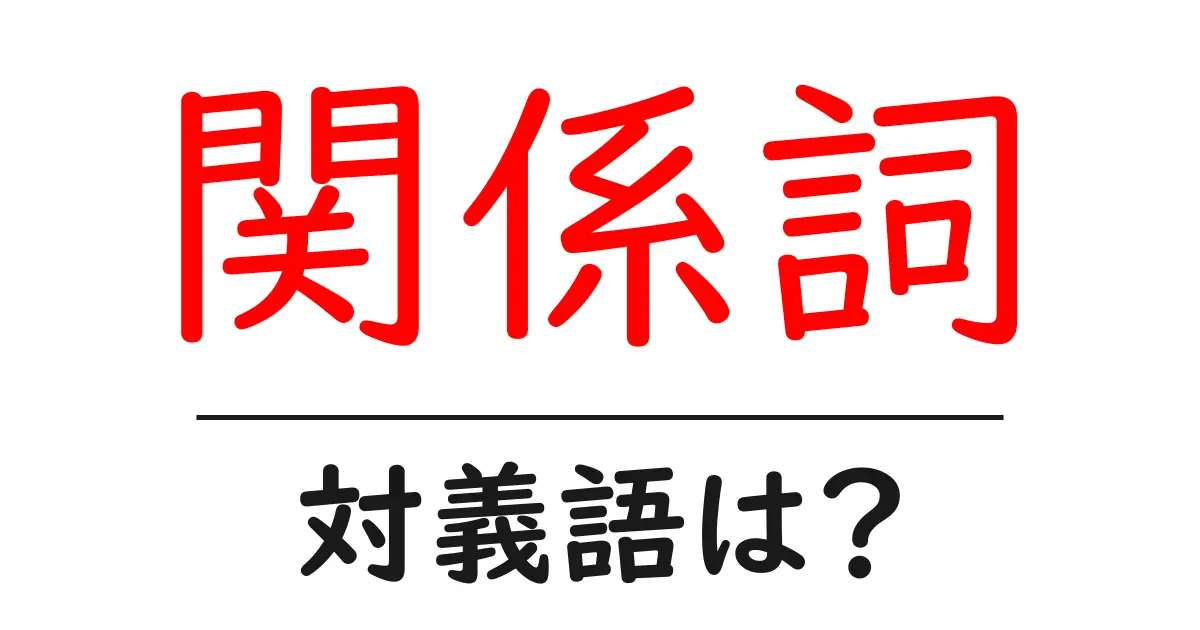 関係詞の対義語・反対語を使用例を交えて分かりやすく解説!