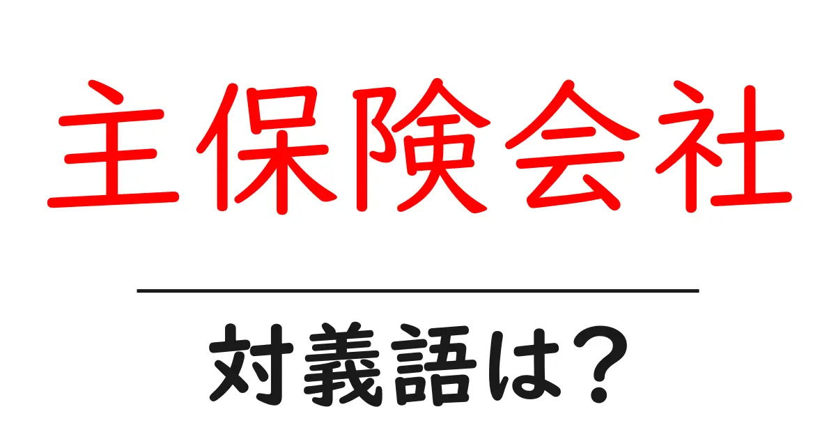 主保険会社の対義語・反対語を使用例を交えて分かりやすく解説!