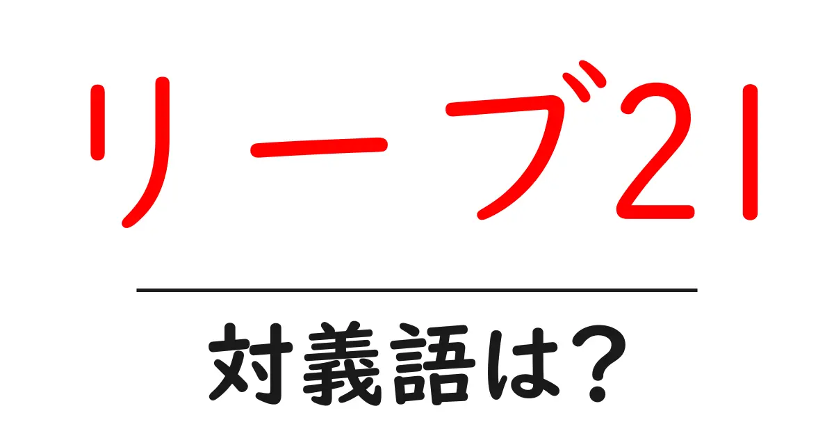 リーブ21の対義語・反対語を使用例を交えて分かりやすく解説!