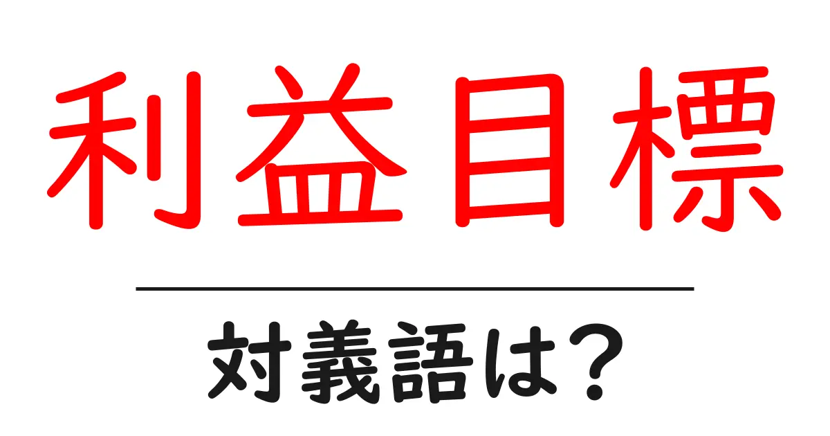 利益目標の対義語・反対語を使用例を交えて分かりやすく解説!