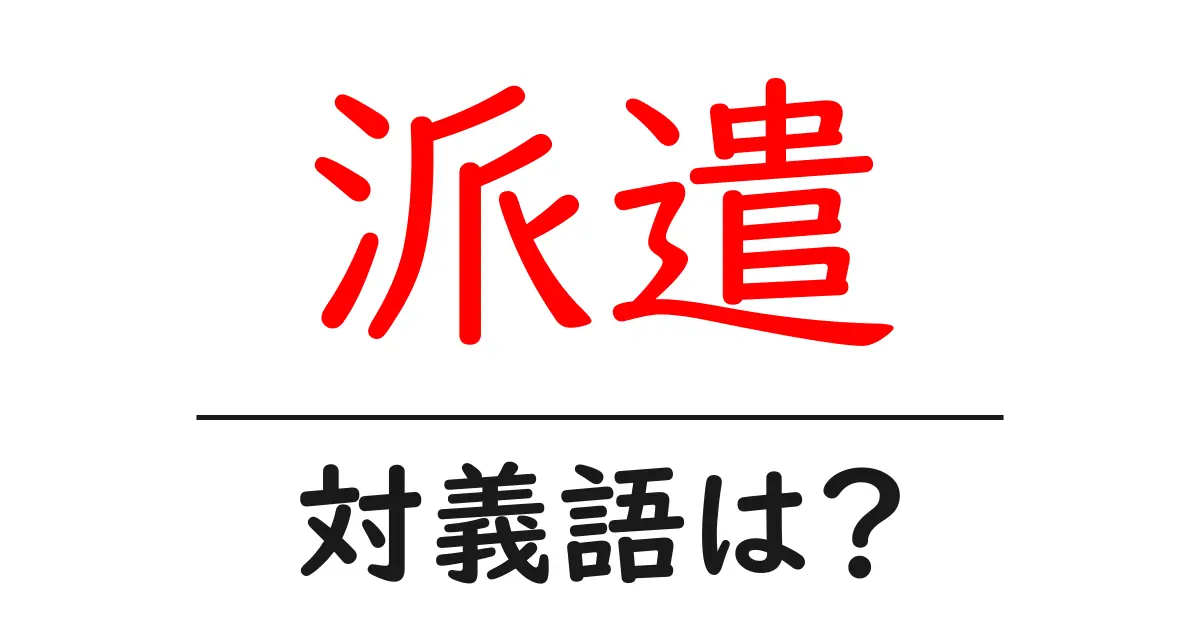 派遣の対義語・反対語を使用例を交えて分かりやすく解説!