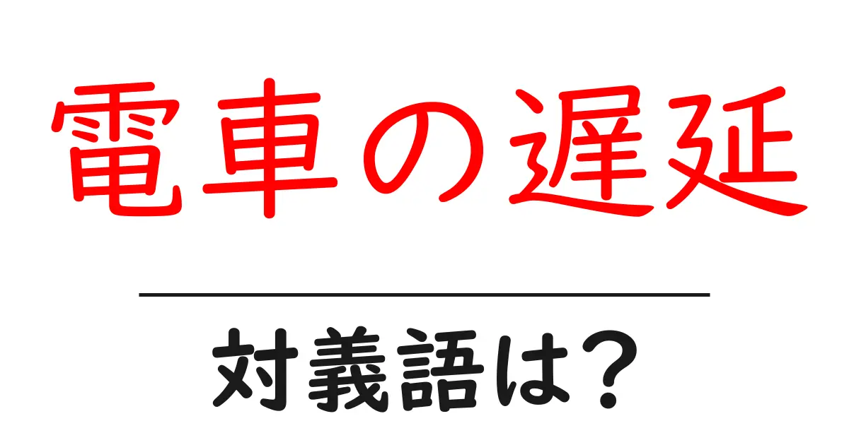 電車の遅延の対義語・反対語を使用例を交えて分かりやすく解説！