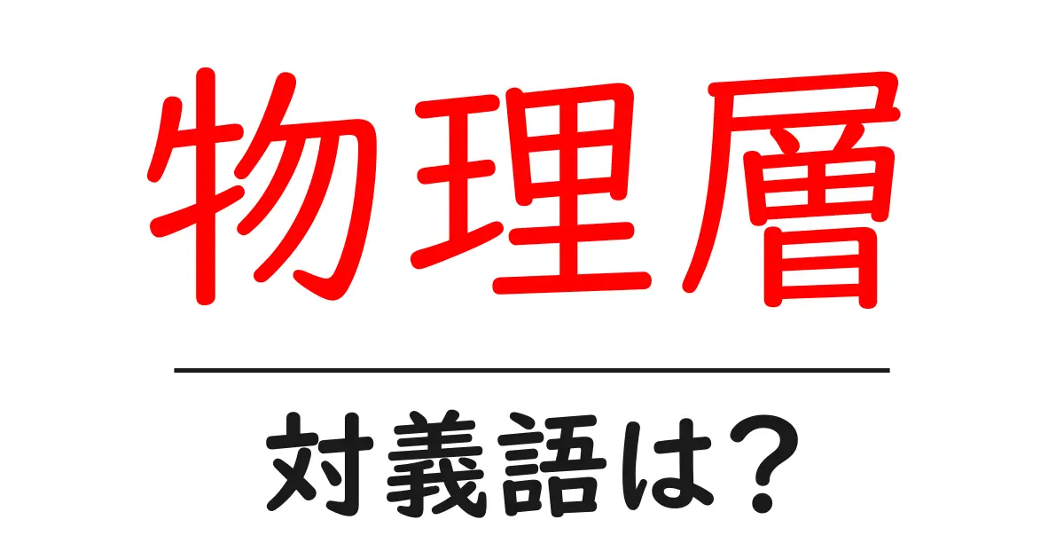 物理層の対義語・反対語を使用例を交えて分かりやすく解説!