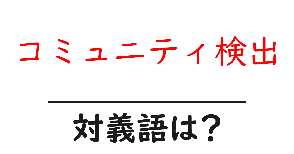 コミュニティ検出の対義語・反対語を使用例を交えて分かりやすく解説!