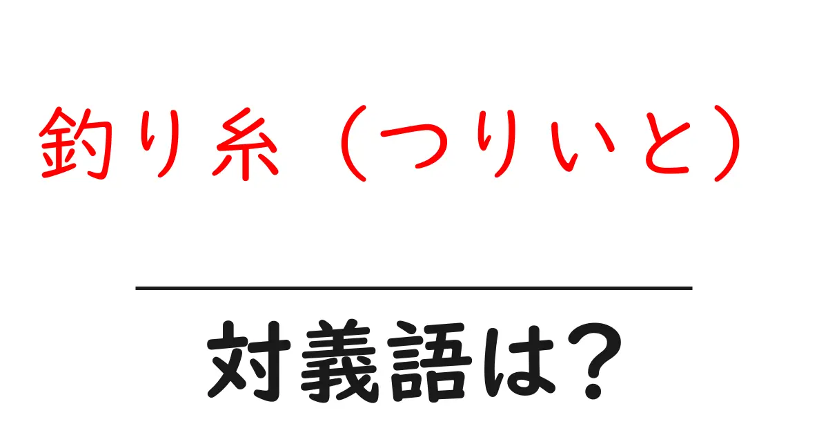 釣り糸(つりいと)の対義語・反対語を使用例を交えて分かりやすく解説!