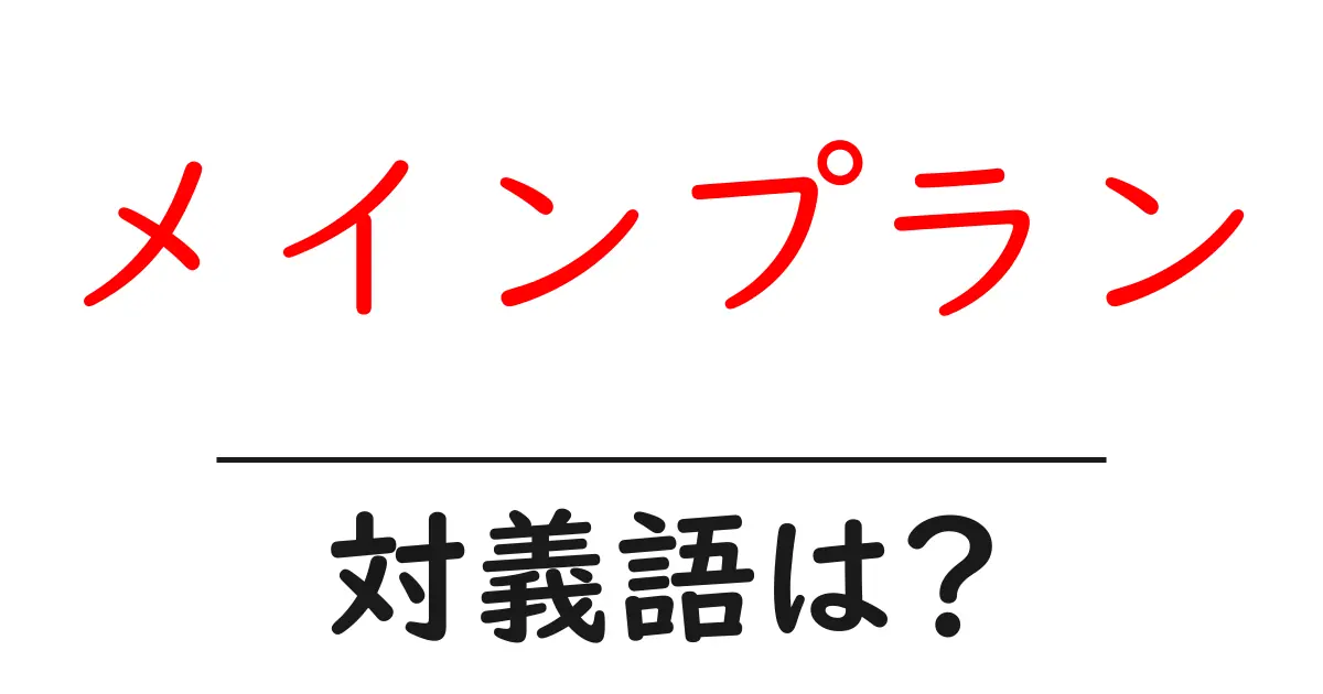 メインプランの対義語・反対語を使用例を交えて分かりやすく解説!