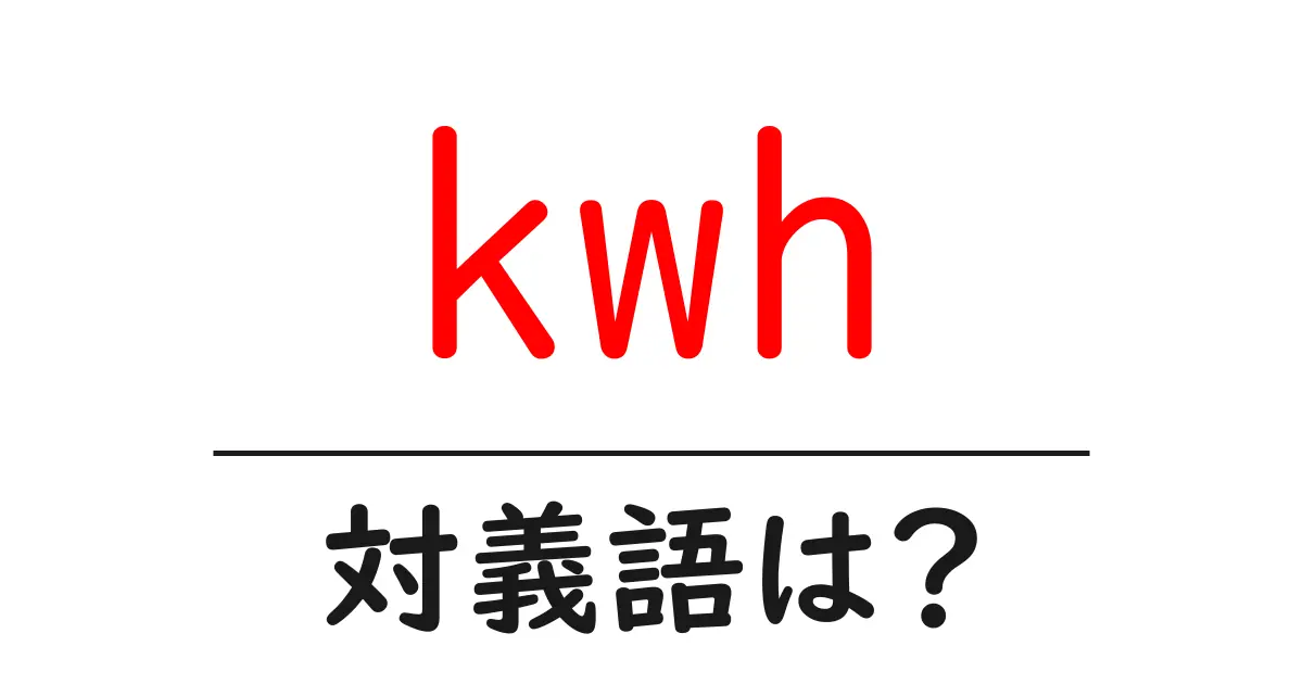 kwhの対義語・反対語を使用例を交えて分かりやすく解説!