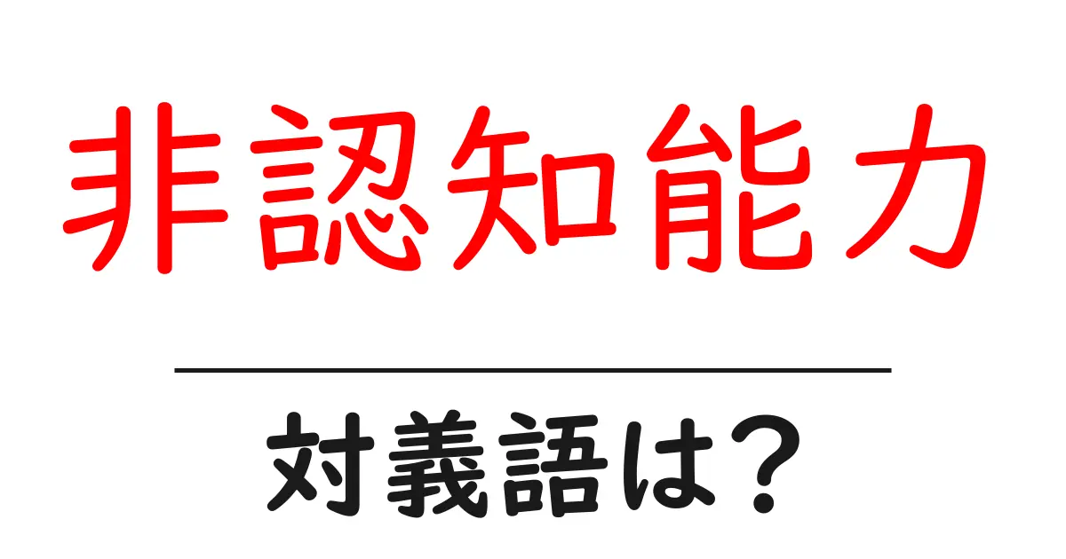 非認知能力の対義語・反対語を使用例を交えて分かりやすく解説!