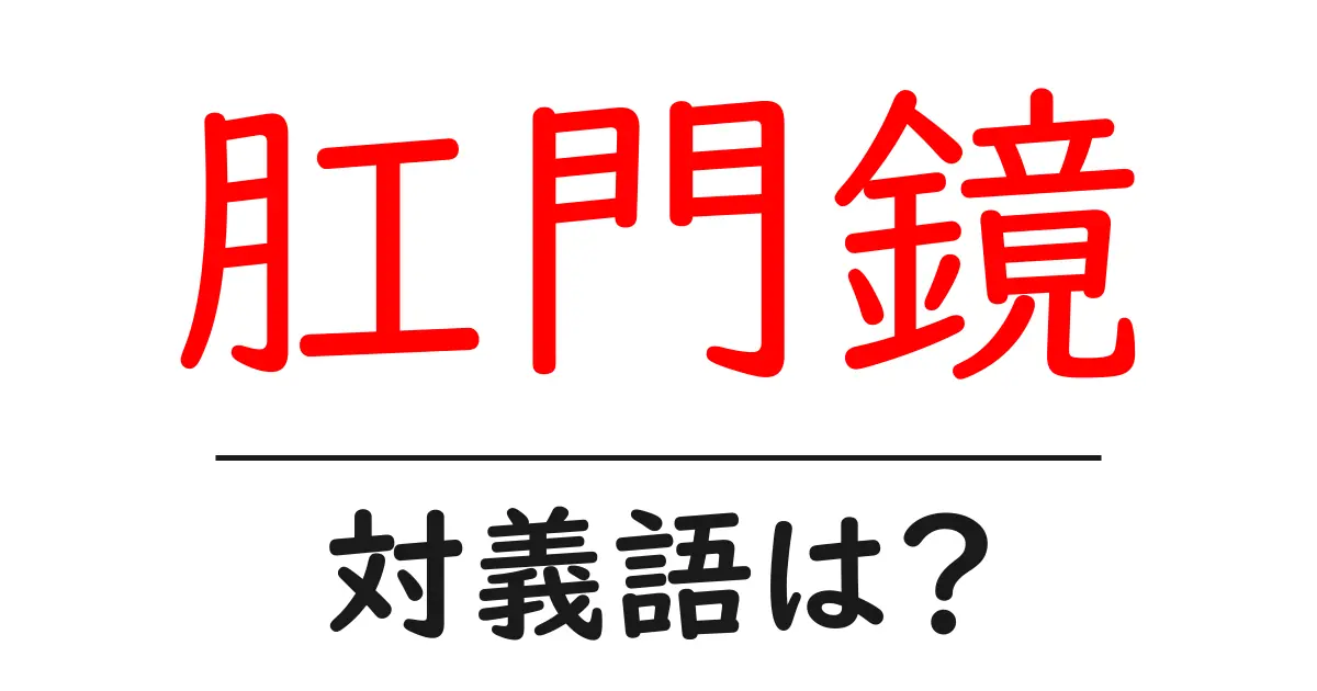 肛門鏡の対義語・反対語を使用例を交えて分かりやすく解説!