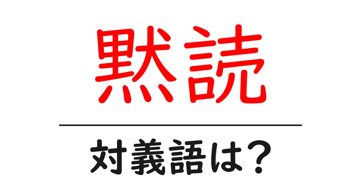 黙読の対義語・反対語を使用例を交えて分かりやすく解説!