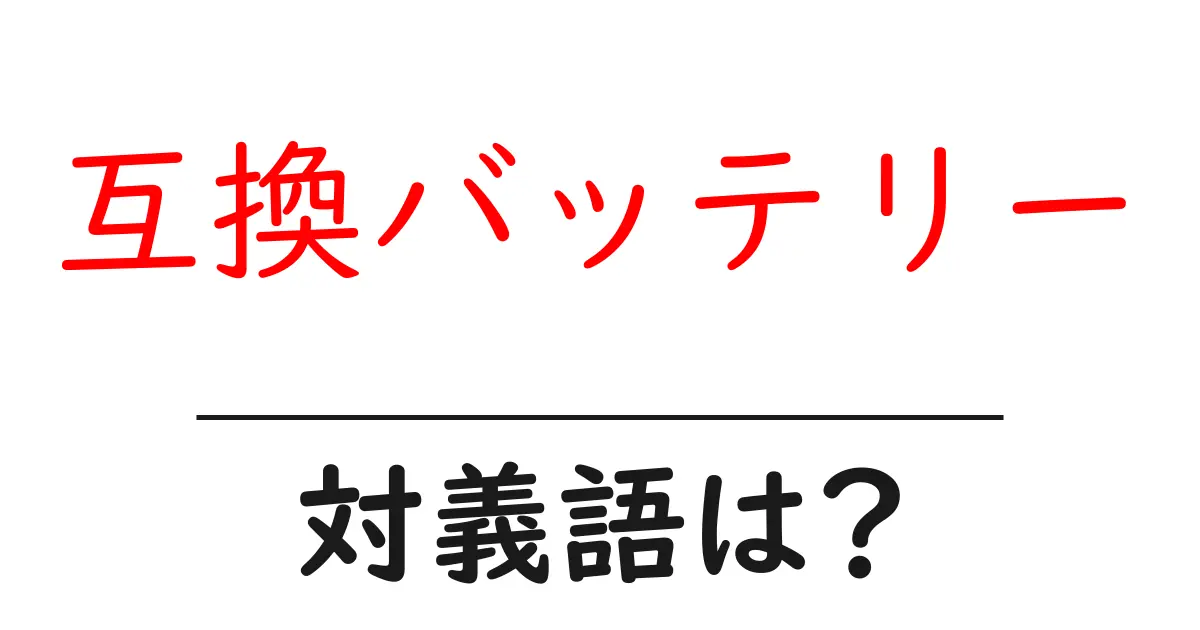 互換バッテリーの対義語・反対語を使用例を交えて分かりやすく解説!
