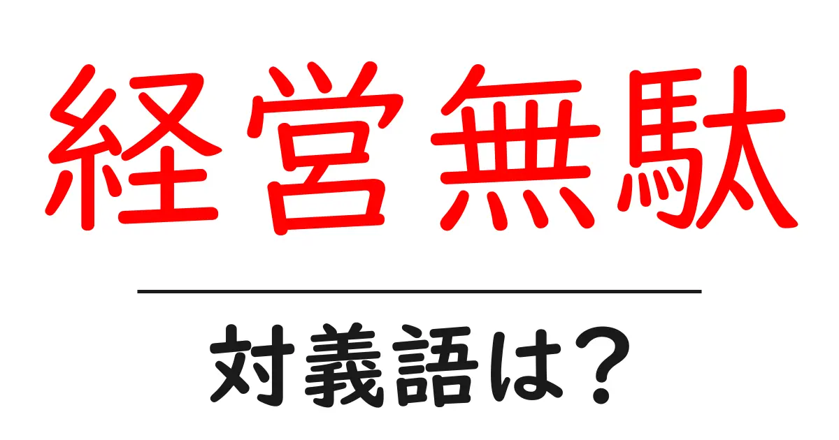 経営無駄の対義語・反対語を使用例を交えて分かりやすく解説!