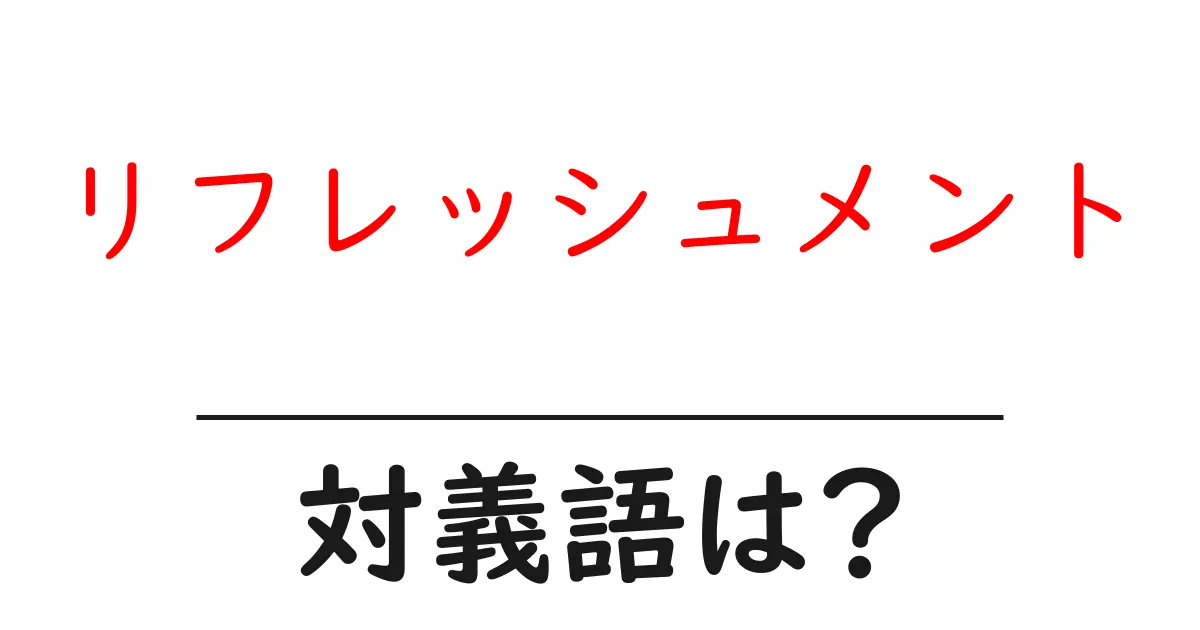 リフレッシュメントの対義語・反対語を使用例を交えて分かりやすく解説!