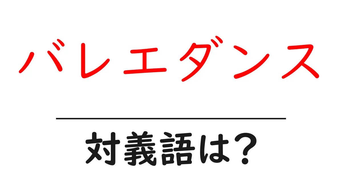 バレエダンスの対義語・反対語を使用例を交えて分かりやすく解説!