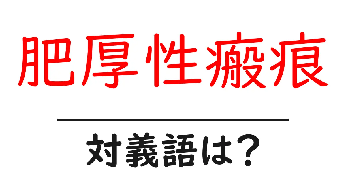 肥厚性瘢痕の対義語・反対語を使用例を交えて分かりやすく解説!