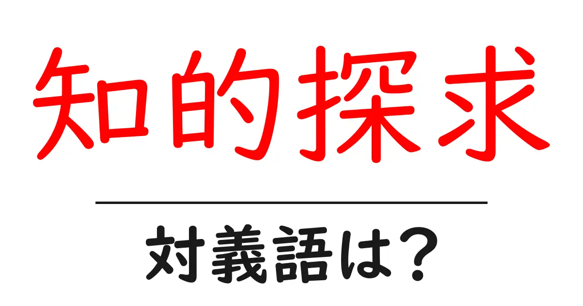 知的探求の対義語・反対語を使用例を交えて分かりやすく解説!