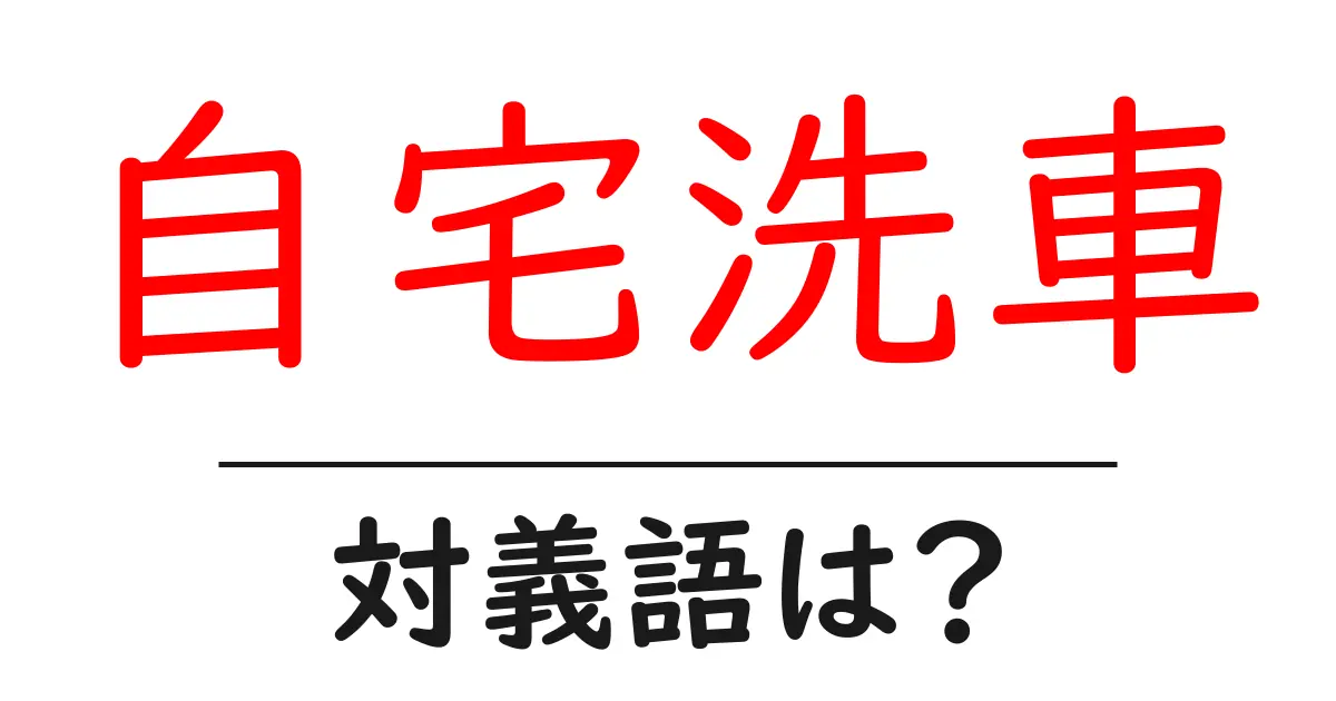 自宅洗車の対義語・反対語を使用例を交えて分かりやすく解説!