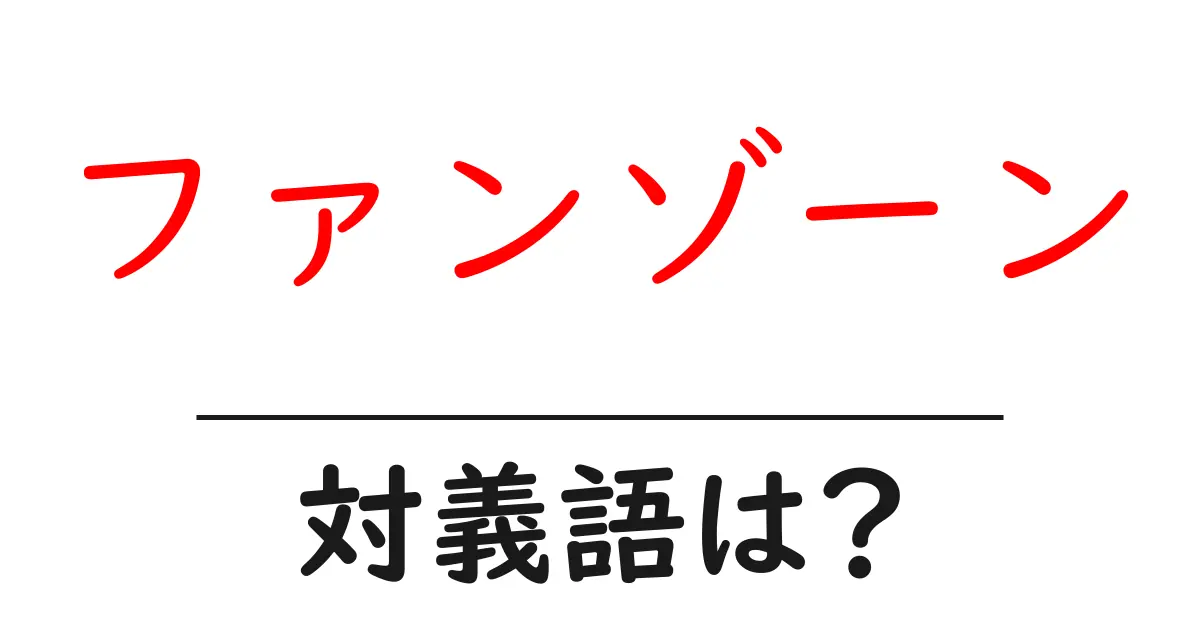 ファンゾーンの対義語・反対語を使用例を交えて分かりやすく解説!