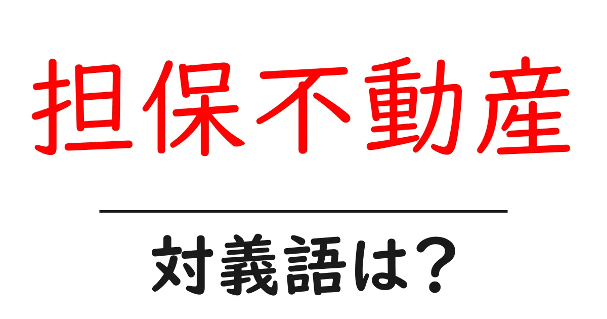 担保不動産の対義語・反対語を使用例を交えて分かりやすく解説!