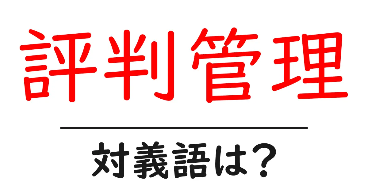 評判管理の対義語・反対語を使用例を交えて分かりやすく解説！