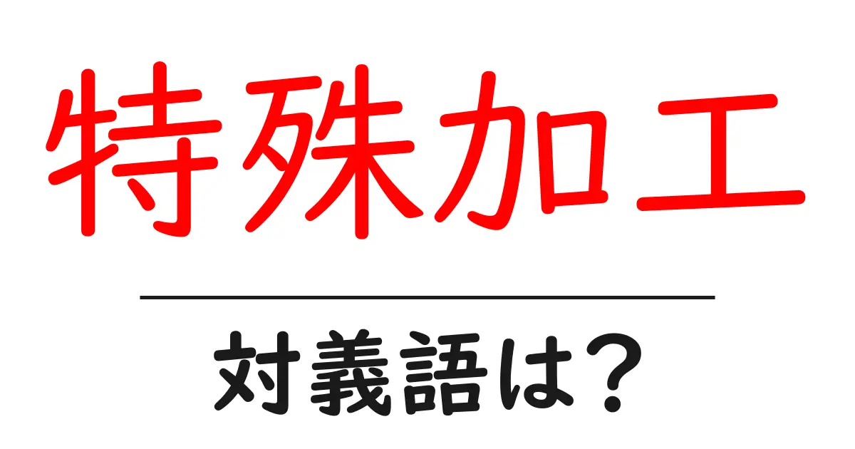 特殊加工の対義語・反対語を使用例を交えて分かりやすく解説!