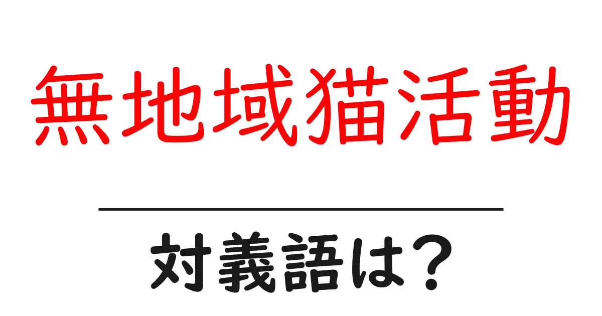 無地域猫活動の対義語・反対語を使用例を交えて分かりやすく解説!