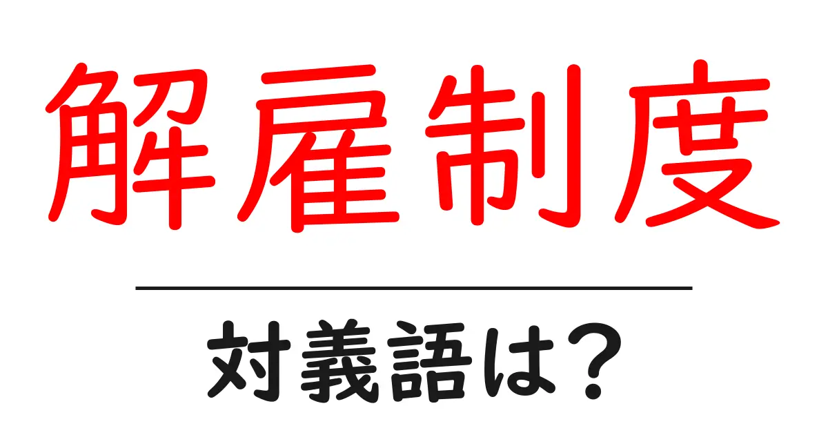 解雇制度の対義語・反対語を使用例を交えて分かりやすく解説!