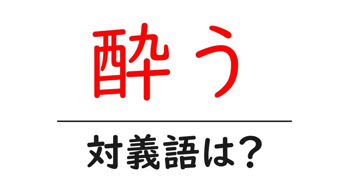 酔うの対義語・反対語を使用例を交えて分かりやすく解説!