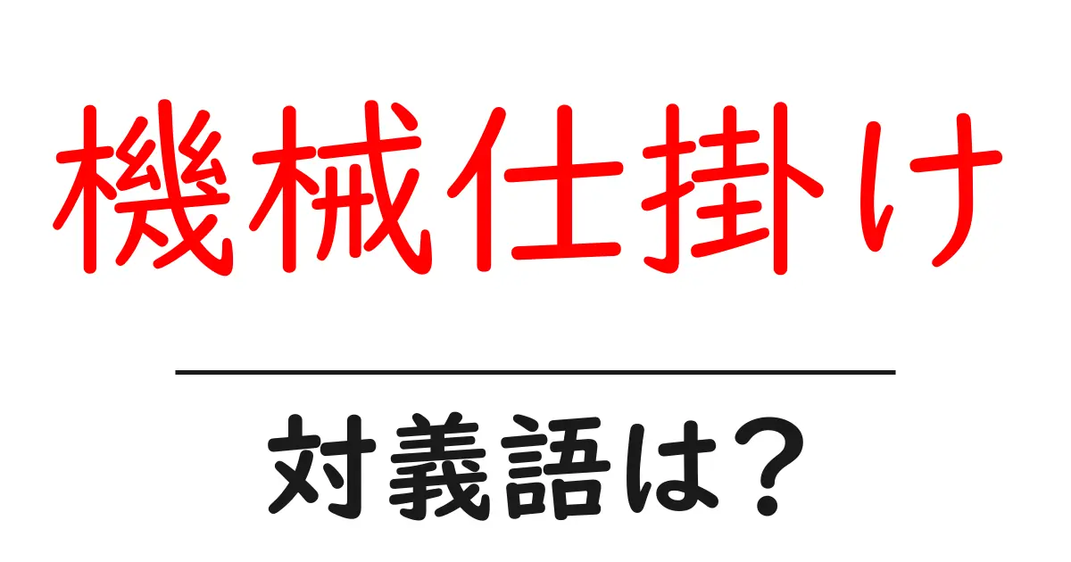 機械仕掛けの対義語・反対語を使用例を交えて分かりやすく解説!