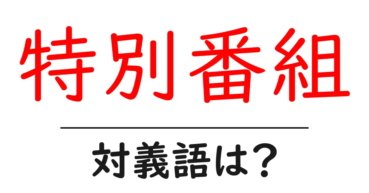 特別番組の対義語・反対語を使用例を交えて分かりやすく解説！