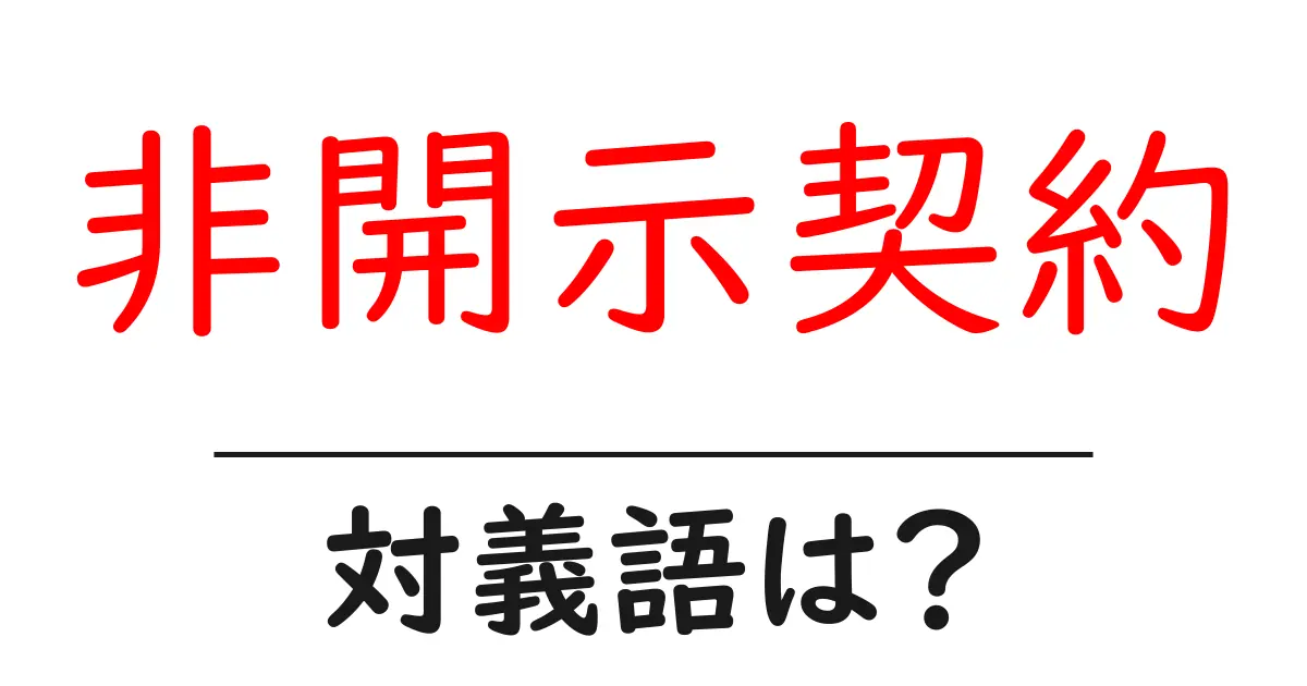非開示契約の対義語・反対語を使用例を交えて分かりやすく解説!