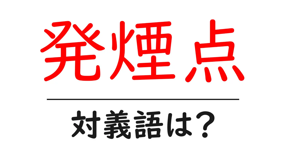 発煙点の対義語・反対語を使用例を交えて分かりやすく解説!