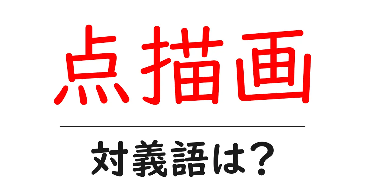 点描画の対義語・反対語を使用例を交えて分かりやすく解説!