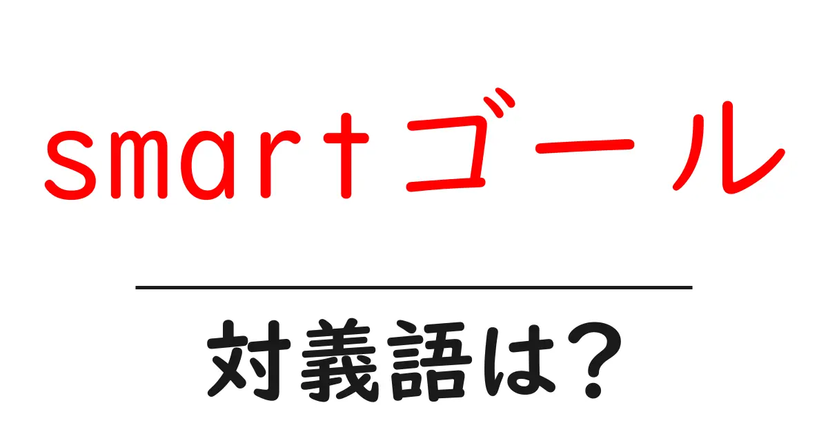 smartゴールの対義語・反対語を使用例を交えて分かりやすく解説！
