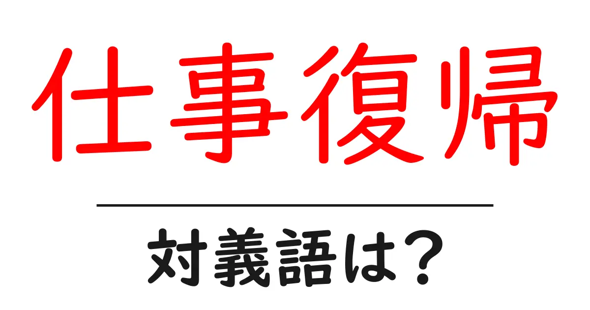 仕事復帰の対義語・反対語を使用例を交えて分かりやすく解説！