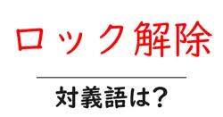 ロック解除の対義語・反対語を使用例を交えて分かりやすく解説！