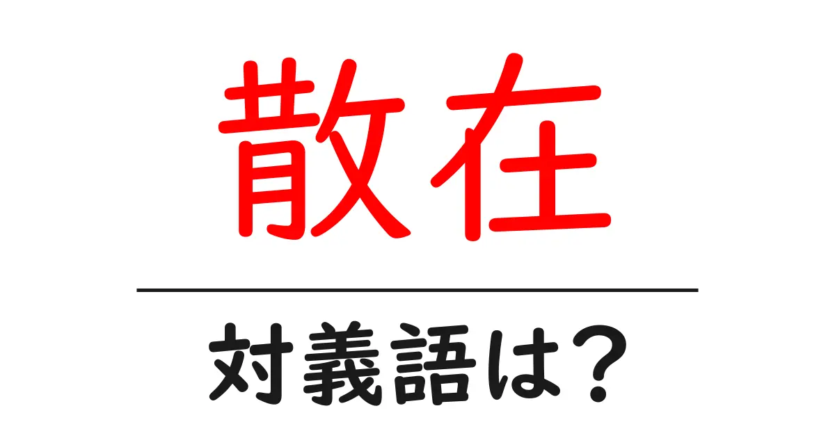 散在の対義語・反対語を使用例を交えて分かりやすく解説!