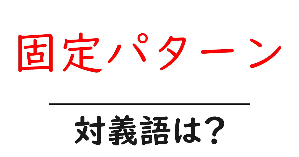 固定パターンの対義語・反対語を使用例を交えて分かりやすく解説!