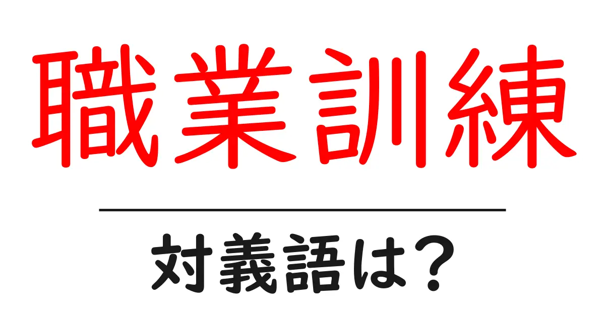 職業訓練の対義語・反対語を使用例を交えて分かりやすく解説!